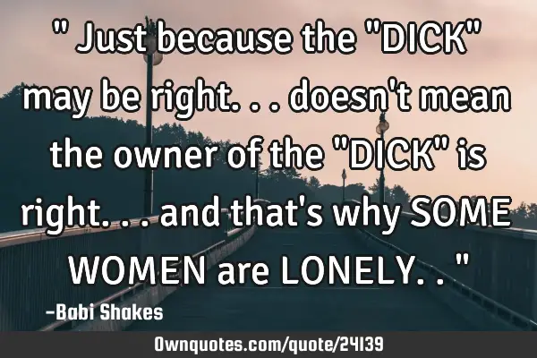 " Just because the "DICK" may be right... doesn