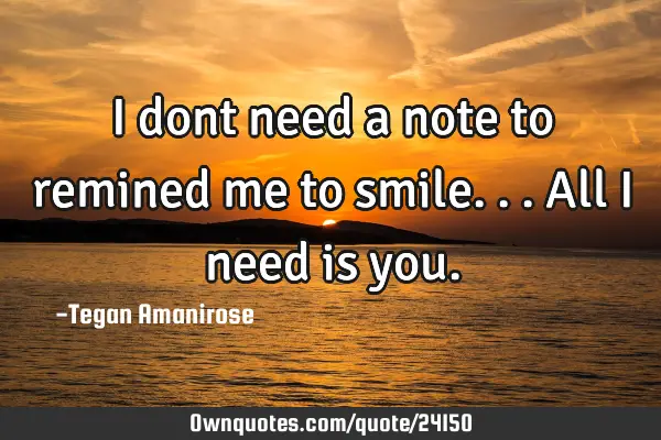 I dont need a note to remined me to smile... All i need is