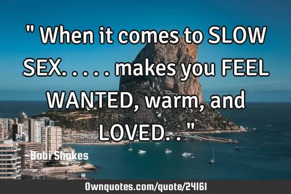 " When it comes to SLOW SEX..... makes you FEEL WANTED, warm, and LOVED.. "