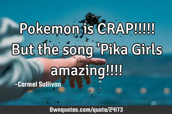 Pokemon is CRAP!!!!! But the song 