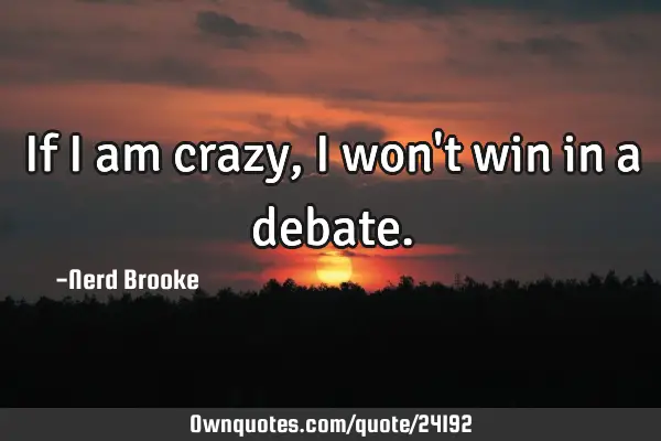 If I am crazy, I won