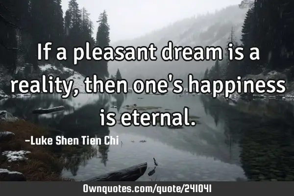 If a pleasant dream is a reality, then one