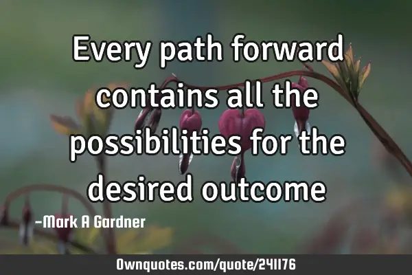 Every path forward contains all the possibilities for the desired