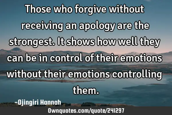 Those who forgive without receiving an apology are the strongest.
It shows how well they can be in