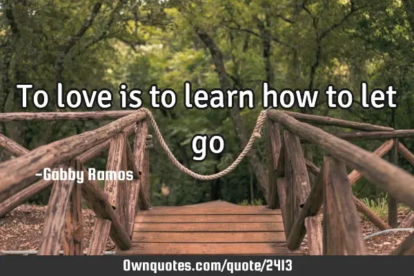 To love is to learn how to let