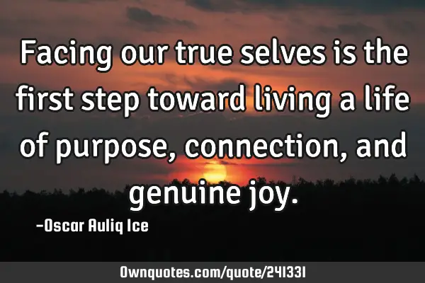 Facing our true selves is the first step toward living a life of purpose, connection, and genuine