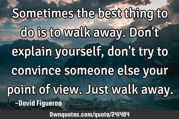 Sometimes the best thing to do is to walk away. Don