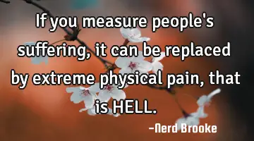 If you measure people's suffering, it can be replaced by extreme physical pain, that is HELL.