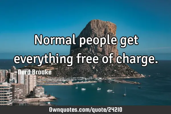 Normal people get everything free of
