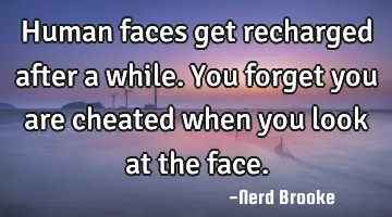 Human faces get recharged after a while. You forget you are cheated when you look at the face.