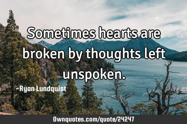 Sometimes hearts are broken by thoughts left