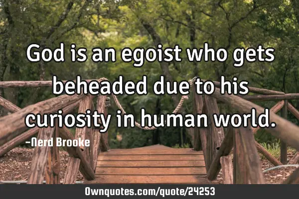 God is an egoist who gets beheaded due to his curiosity in human