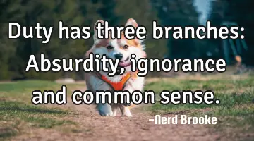 Duty has three branches: Absurdity, ignorance and common sense.