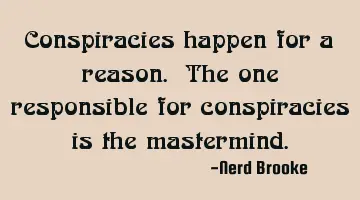 Conspiracies happen for a reason. The one responsible for conspiracies is the mastermind.