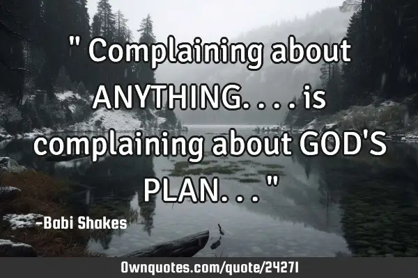 " Complaining about ANYTHING.... is complaining about GOD