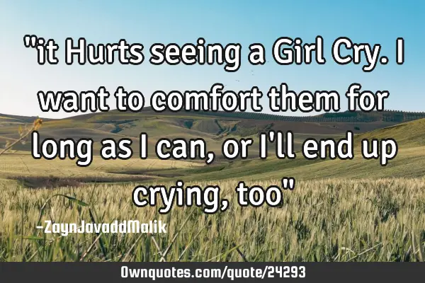 "it Hurts seeing a Girl Cry. I want to comfort them for long as I can, or I