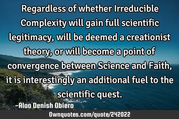 Regardless of whether Irreducible Complexity will gain full scientific legitimacy, will be deemed a
