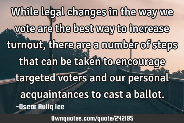 While legal changes in the way we vote are the best way to increase turnout, there are a number of