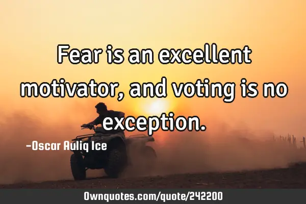 Fear is an excellent motivator, and voting is no