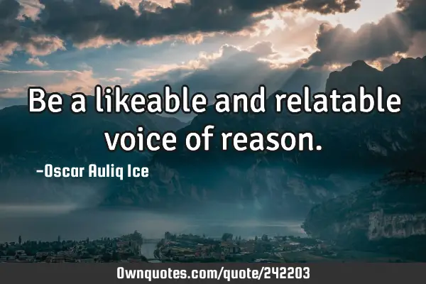 Be a likeable and relatable voice of