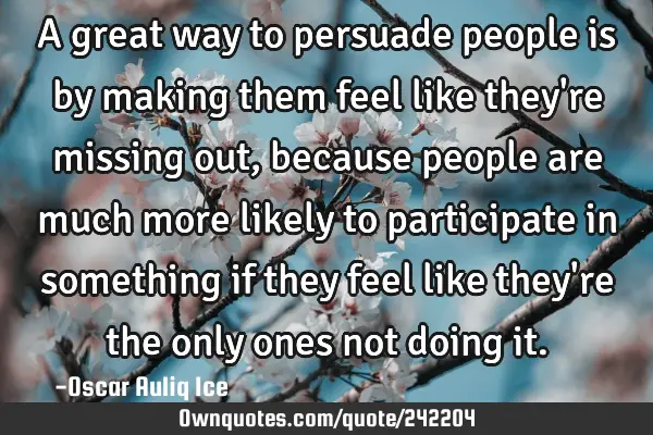 A great way to persuade people is by making them feel like they