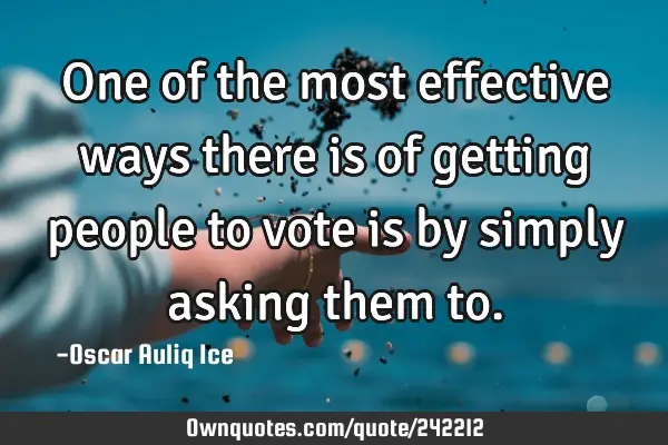 One of the most effective ways there is of getting people to vote is by simply asking them