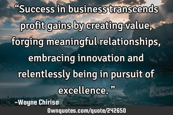 “Success in business transcends profit gains by creating value, forging meaningful relationships,