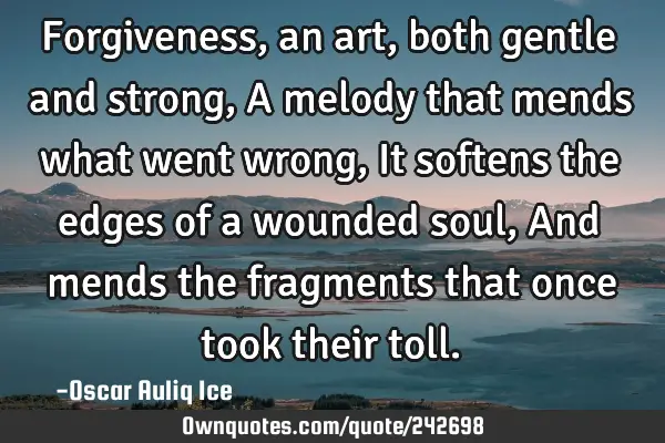 Forgiveness, an art, both gentle and strong, A melody that mends what went wrong, It softens the