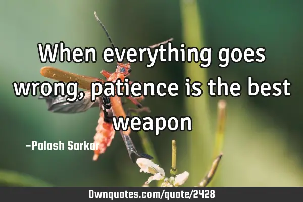 When everything goes wrong, patience is the best