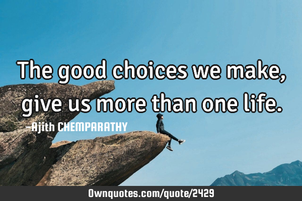 The good choices we make, give us more than one