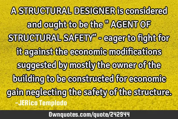 A STRUCTURAL DESIGNER is considered and ought to be the " AGENT OF STRUCTURAL SAFETY" - eager to