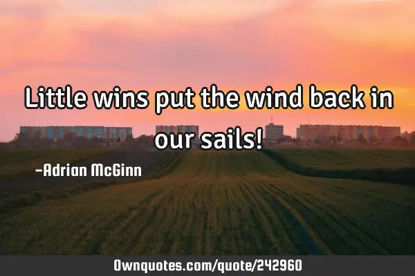 Little wins put the wind back in our sails!