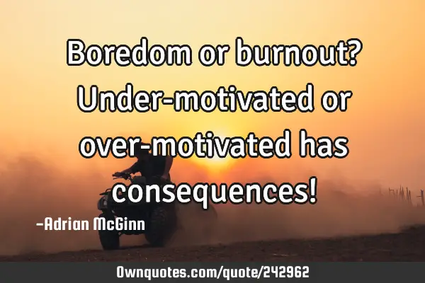 Boredom or burnout? Under-motivated or over-motivated has consequences!