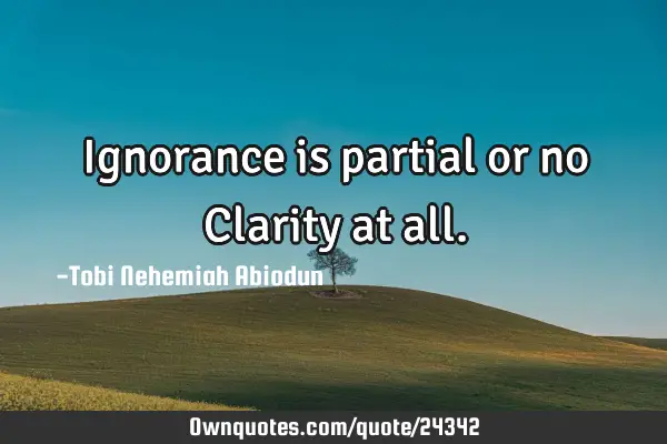 Ignorance is partial or no Clarity at