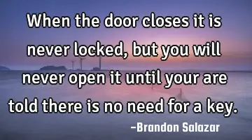 When the door closes it is never locked, but you will never open it until your are told there is no