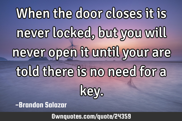 When the door closes it is never locked, but you will never open it until your are told there is no