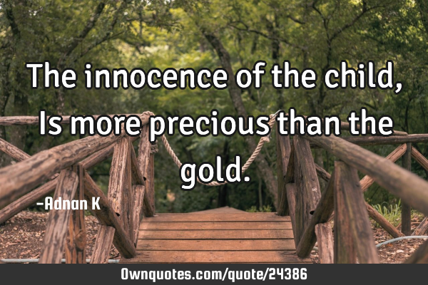 The innocence of the child,Is more precious than the