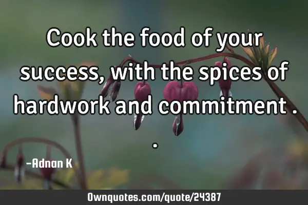 Cook the food of your success,with the spices of hardwork and commitment