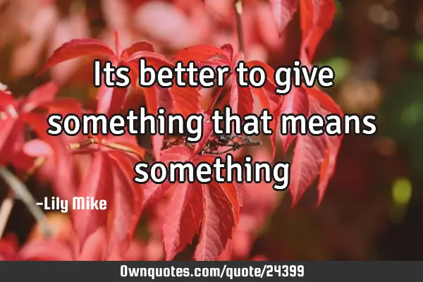 Its better to give something that means