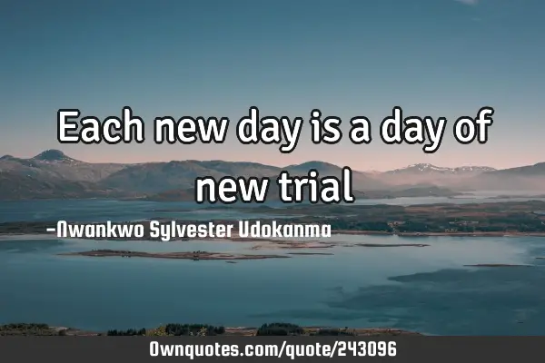 Each new day is a day of new