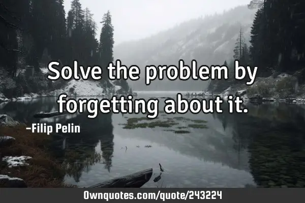 Solve the problem by forgetting about