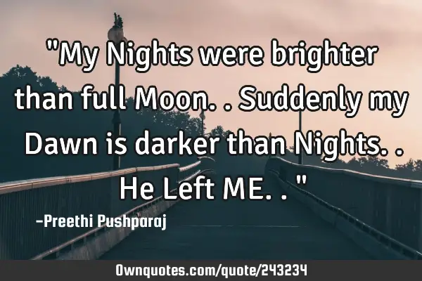 "My Nights were brighter than full Moon.. Suddenly my Dawn is darker than Nights.. He Left ME.. "