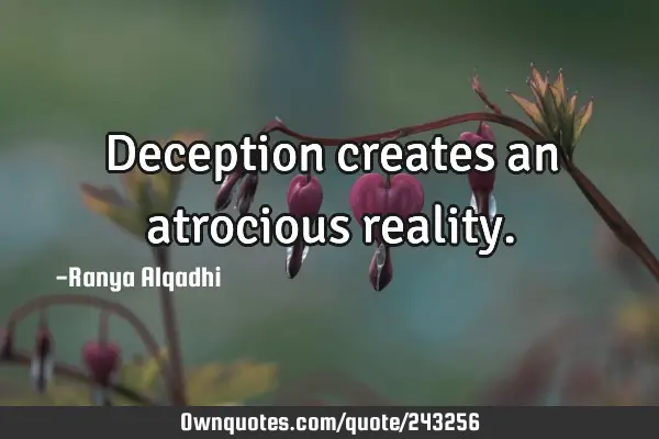 Deception creates an atrocious