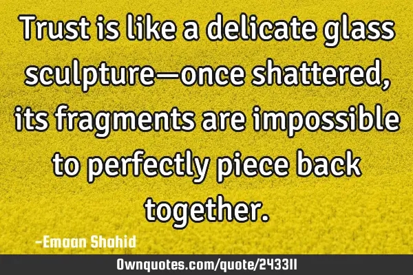 Trust is like a delicate glass sculpture—once shattered, its fragments are impossible to