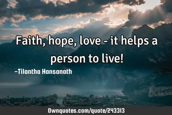 Faith, hope, love - it helps a person to live!