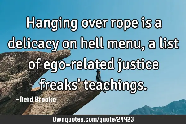 Hanging over rope is a delicacy on hell menu, a list of ego-related justice freaks