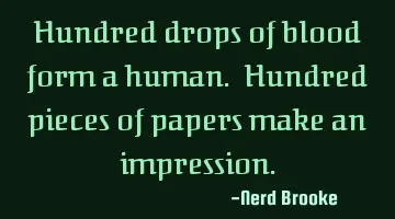 Hundred drops of blood form a human. Hundred pieces of papers make an impression.