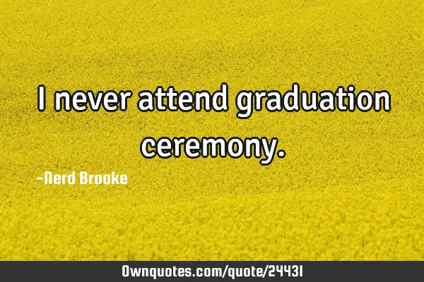 I never attend graduation