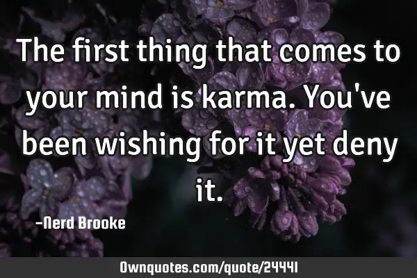 The first thing that comes to your mind is karma. You