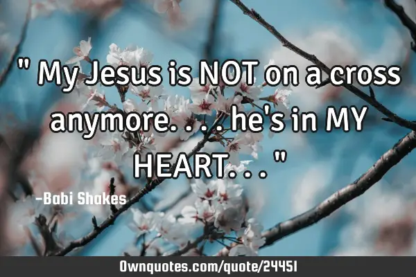 " My Jesus is NOT on a cross anymore.... he